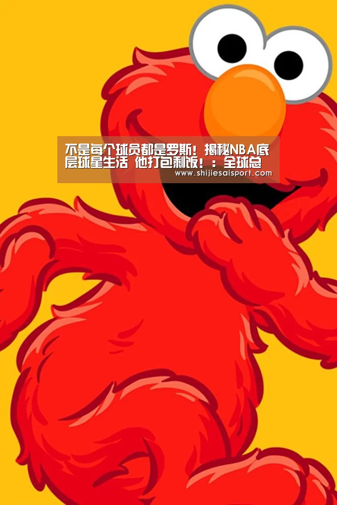 不是每个球员都是罗斯!揭秘NBA底层球星生活 他打包剩饭!:全球总决赛官网(图2) 世界赛官网