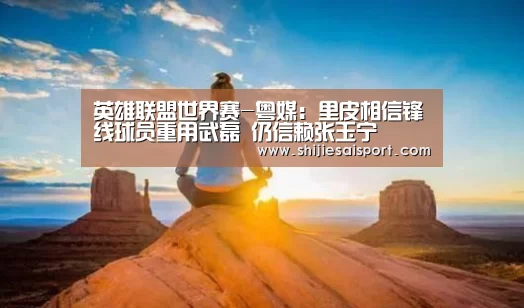 英雄联盟世界赛-粤媒:里皮相信锋线球员重用武磊 仍信赖张玉宁(图1) 世界赛官网