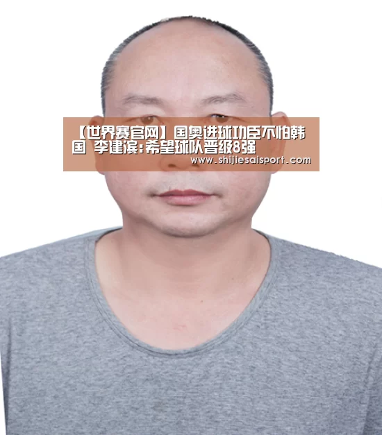 【世界赛官网】国奥进球功臣不怕韩国 李建滨:希望球队晋级8强(图3) 英雄联盟世界赛